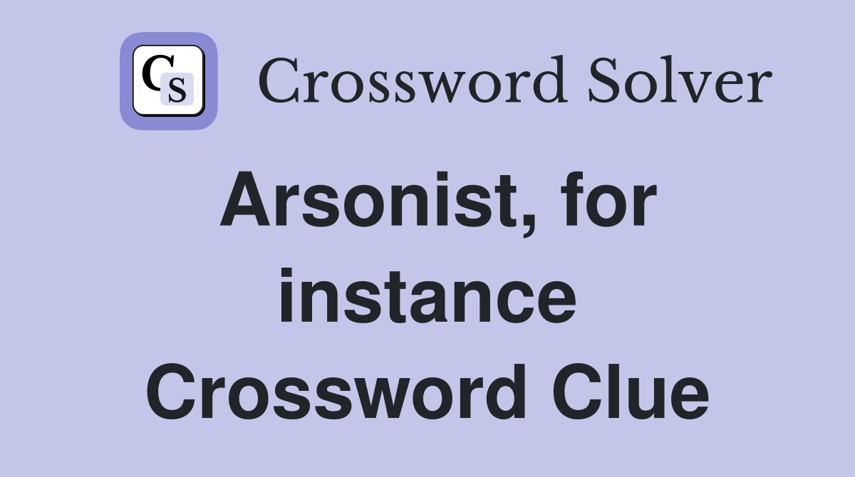 Arsonist, for instance Crossword Clue