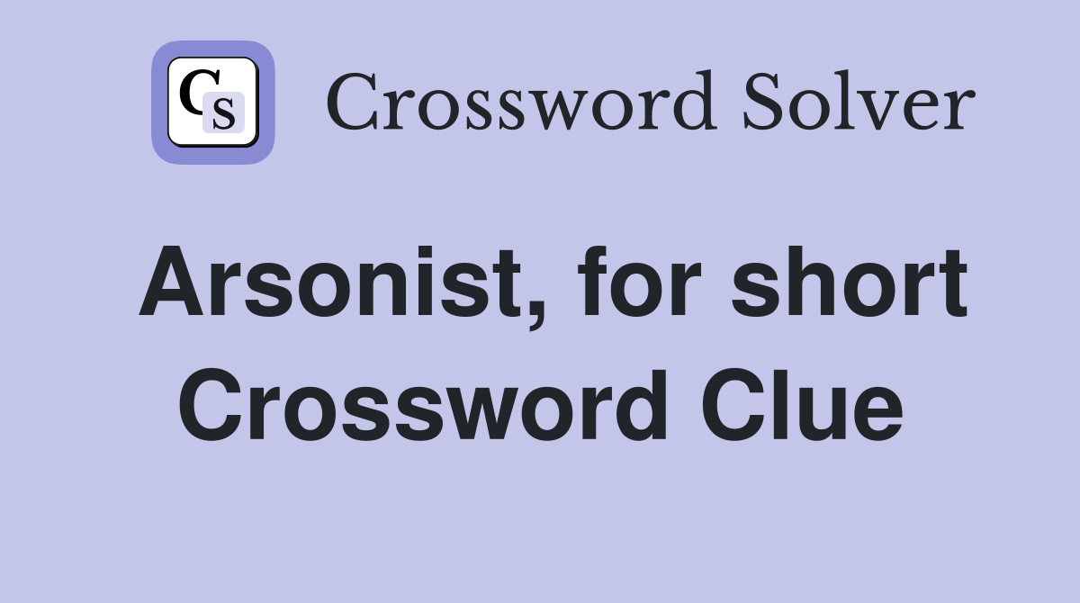 Arsonist, for short Crossword Clue
