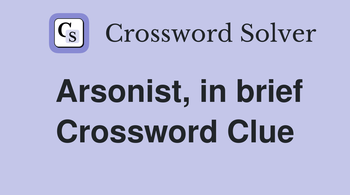 Arsonist, in brief Crossword Clue