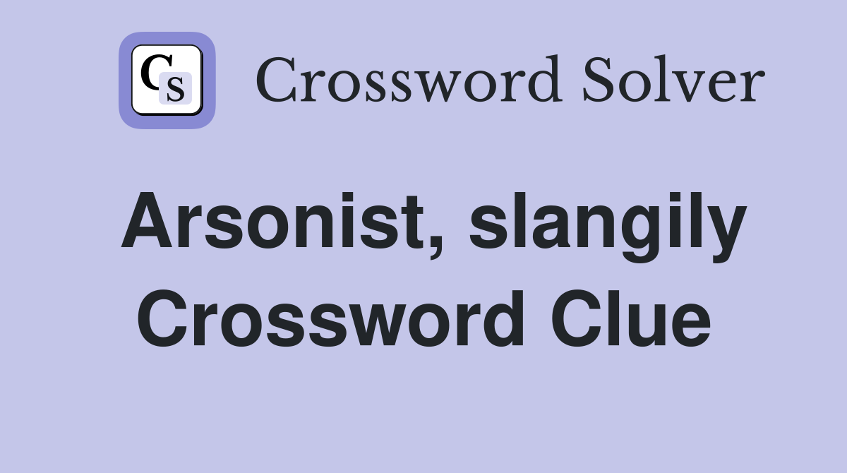 Arsonist, slangily Crossword Clue