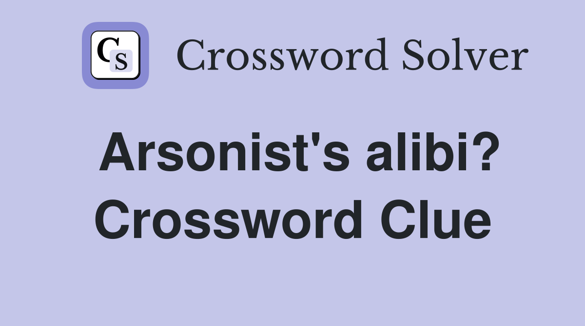 Arsonist's alibi? Crossword Clue