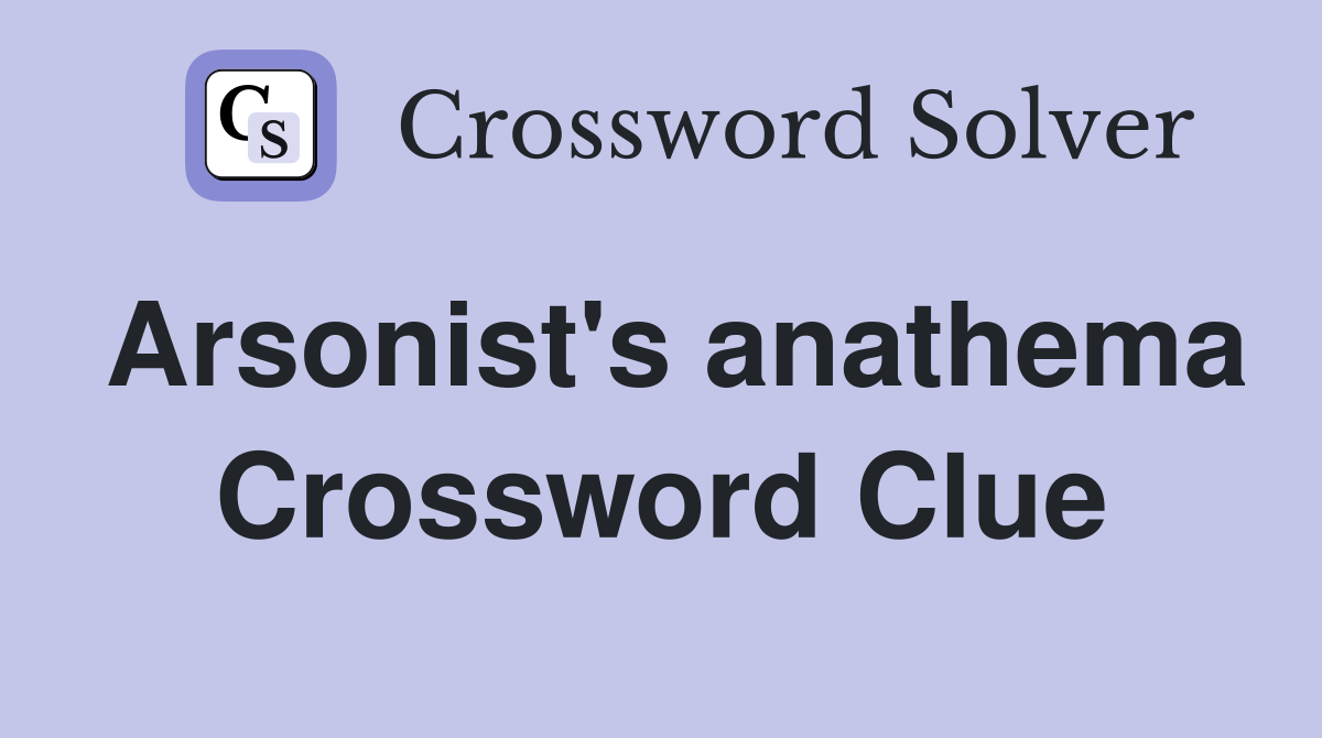 Arsonist's anathema Crossword Clue