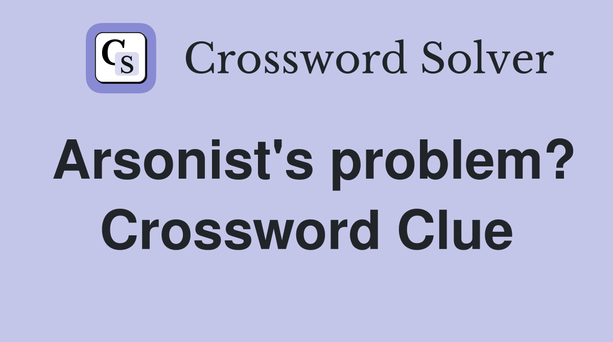 Arsonist's problem? Crossword Clue