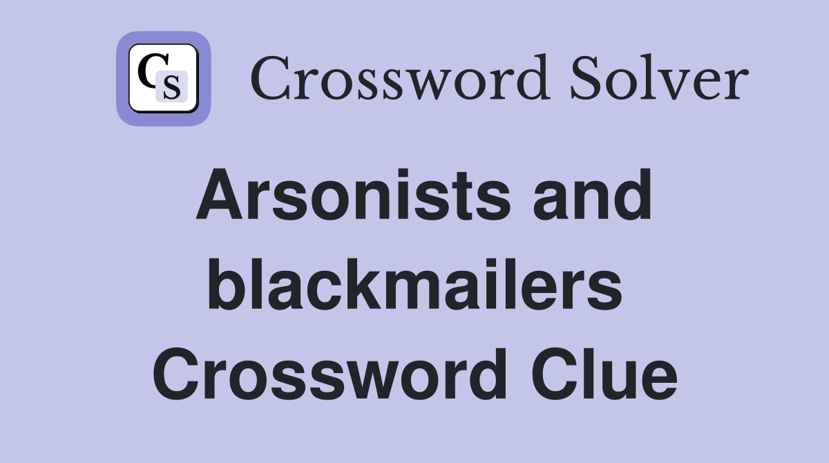 Arsonists and blackmailers Crossword Clue