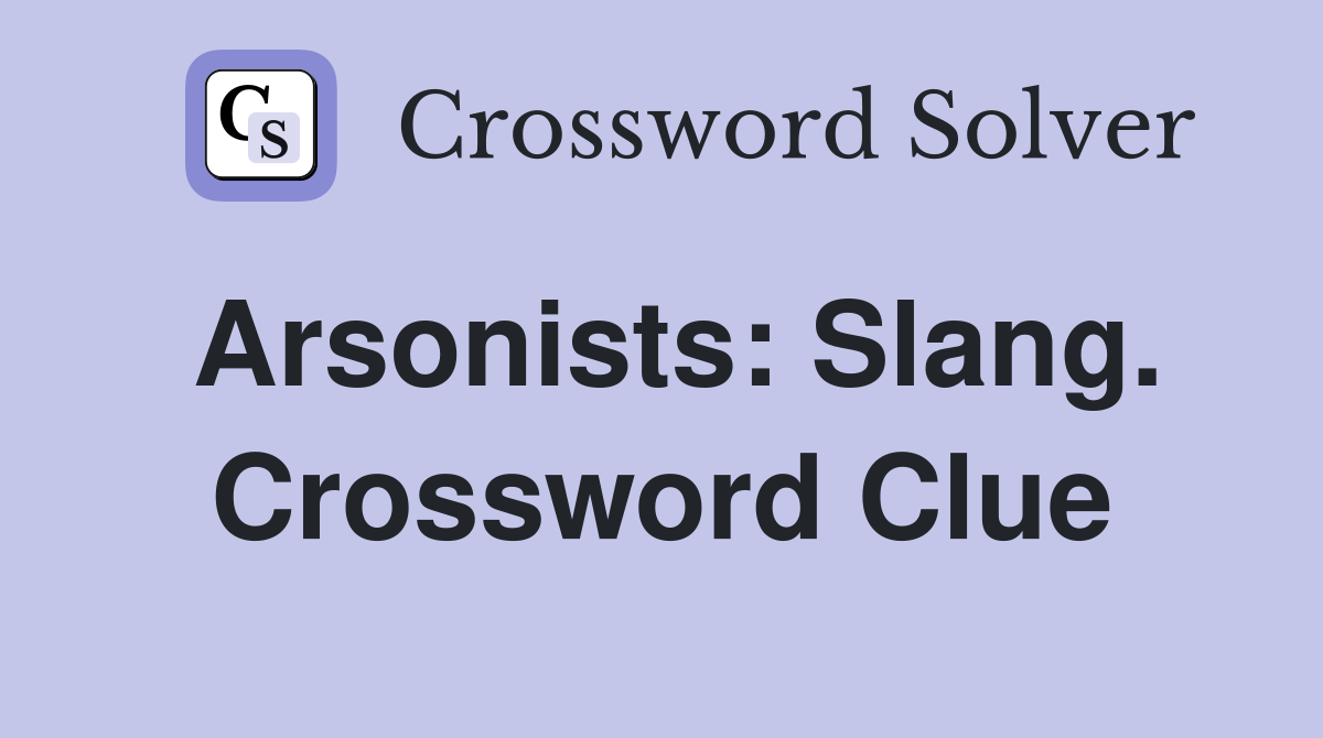Arsonists: Slang. Crossword Clue