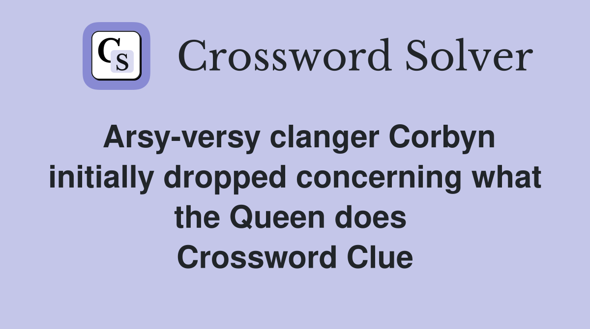 Arsy-versy clanger Corbyn initially dropped concerning what the Queen does  Crossword Clue