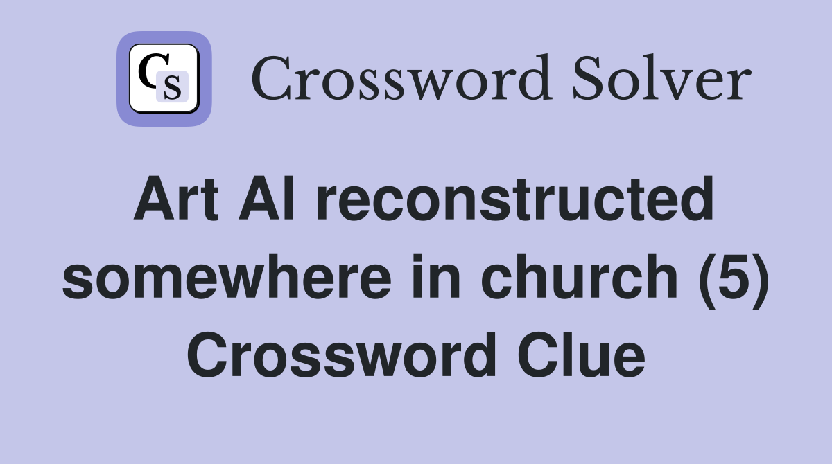 Art Al reconstructed somewhere in church (5) Crossword Clue