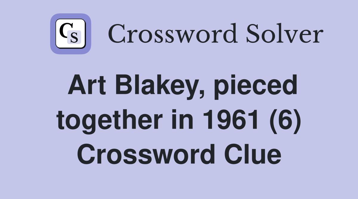 Art Blakey, pieced together in 1961 (6) Crossword Clue