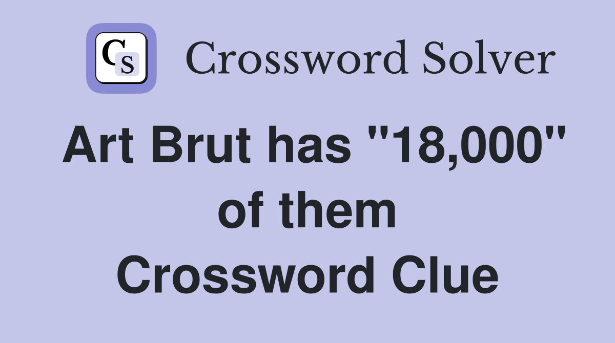 Art Brut has "18,000" of them Crossword Clue
