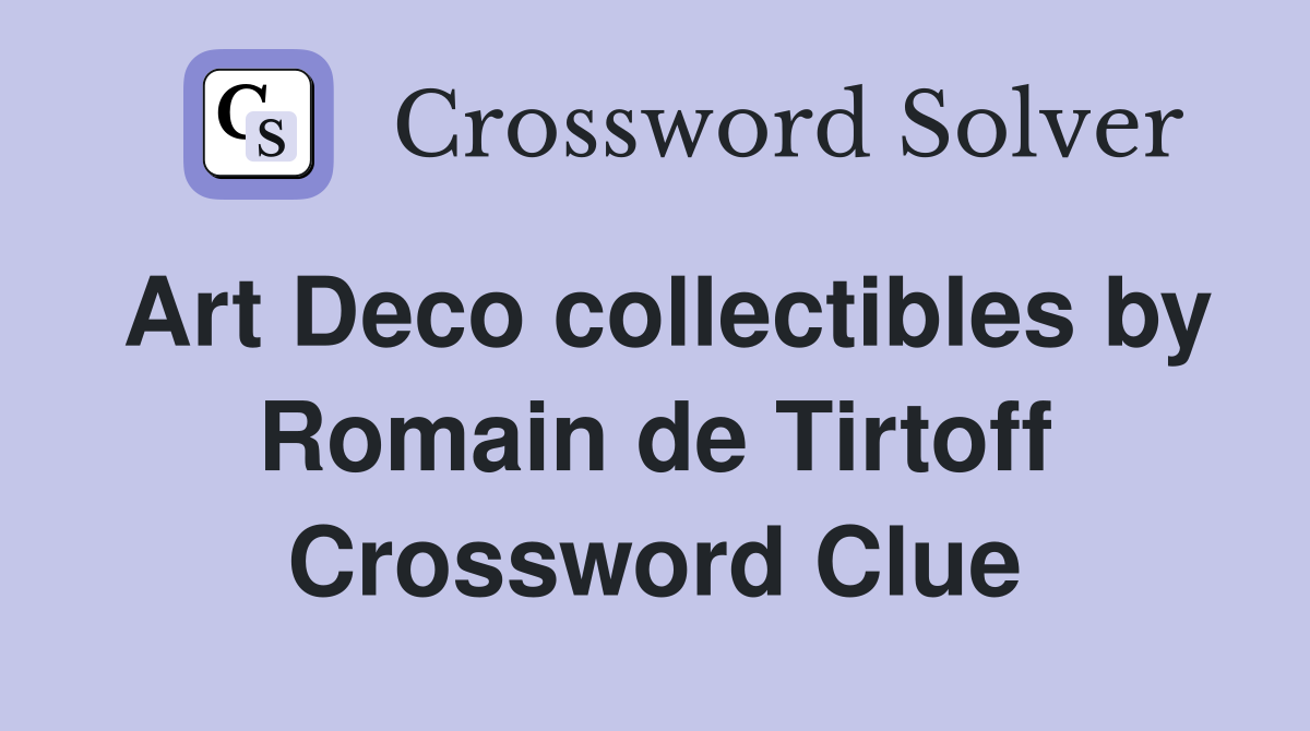 Art Deco collectibles by Romain de Tirtoff Crossword Clue