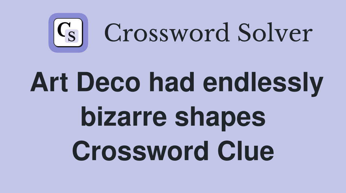 Art Deco had endlessly bizarre shapes Crossword Clue