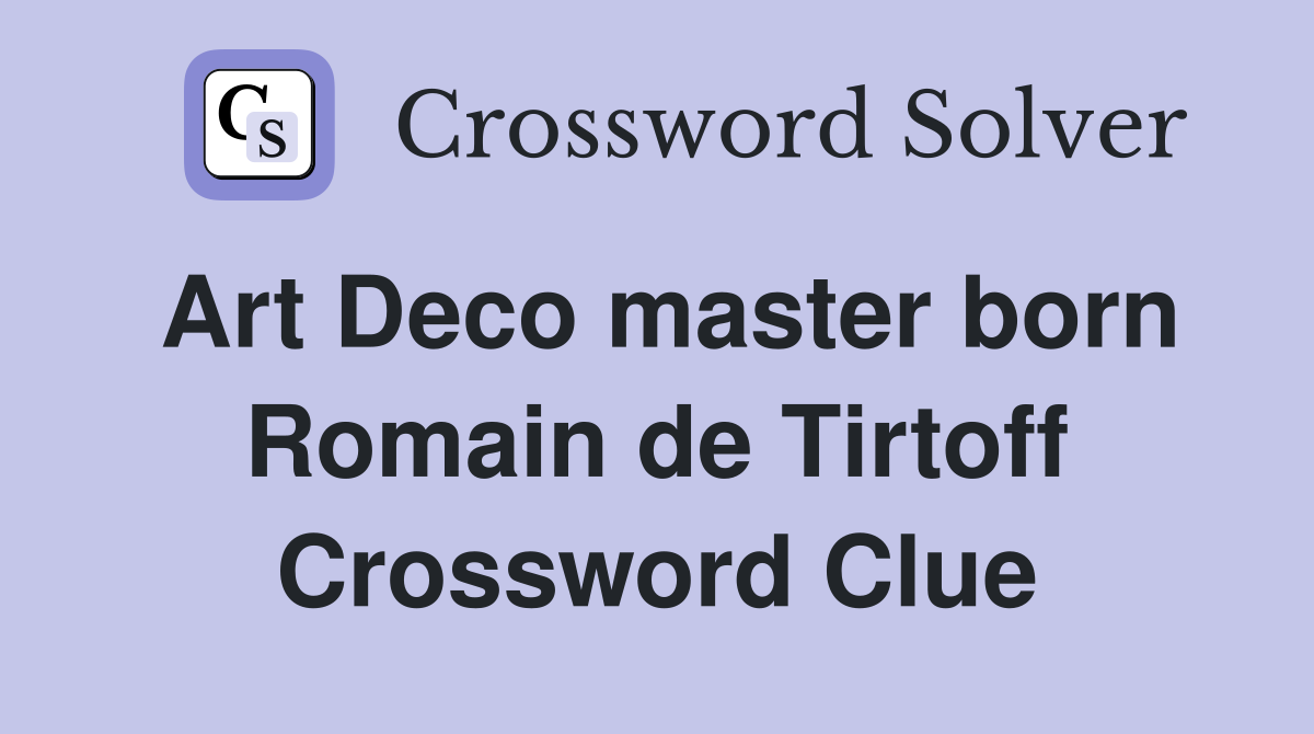 Art Deco master born Romain de Tirtoff Crossword Clue