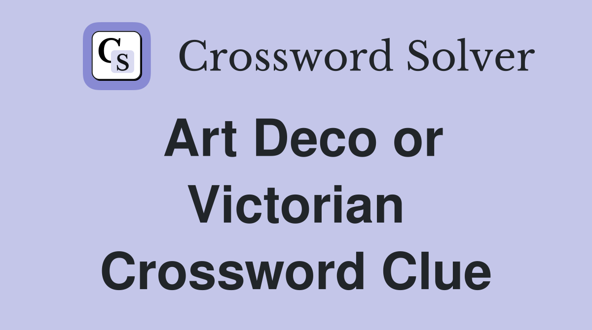 Art Deco or Victorian Crossword Clue