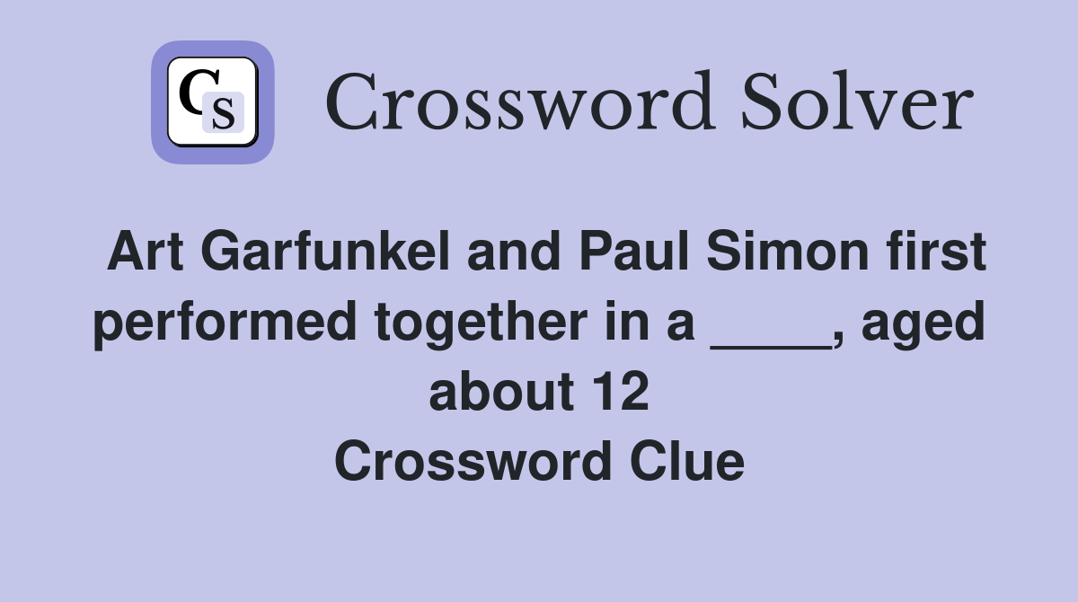 Art Garfunkel and Paul Simon first performed together in a ____, aged about 12 Crossword Clue