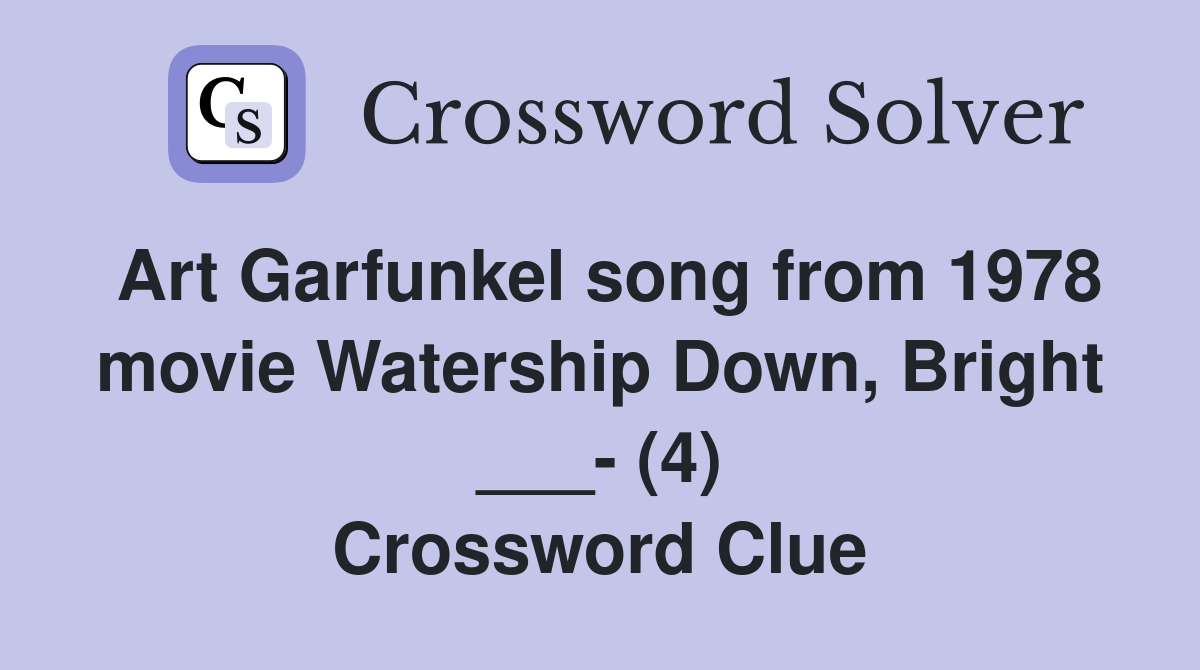 Art Garfunkel song from 1978 movie Watership Down, Bright ___- (4) Crossword Clue