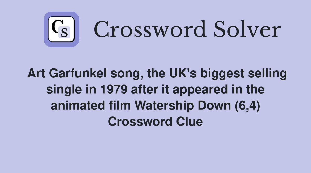 Art Garfunkel song, the UK's biggest selling single in 1979 after it appeared in the animated film Watership Down (6,4) Crossword Clue