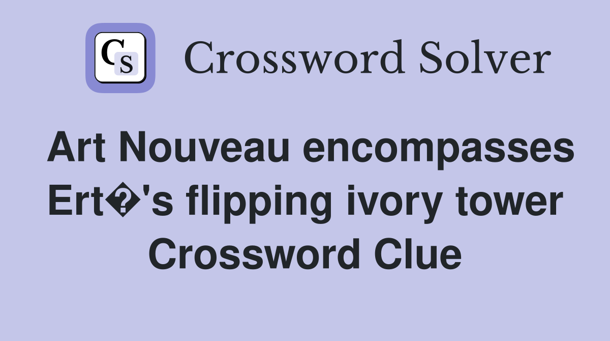 Art Nouveau encompasses Ert�'s flipping ivory tower Crossword Clue