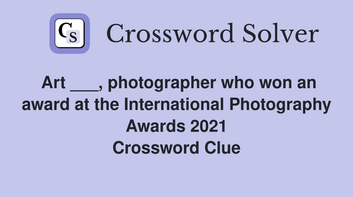 Art ___, photographer who won an award at the International Photography Awards 2021 Crossword Clue
