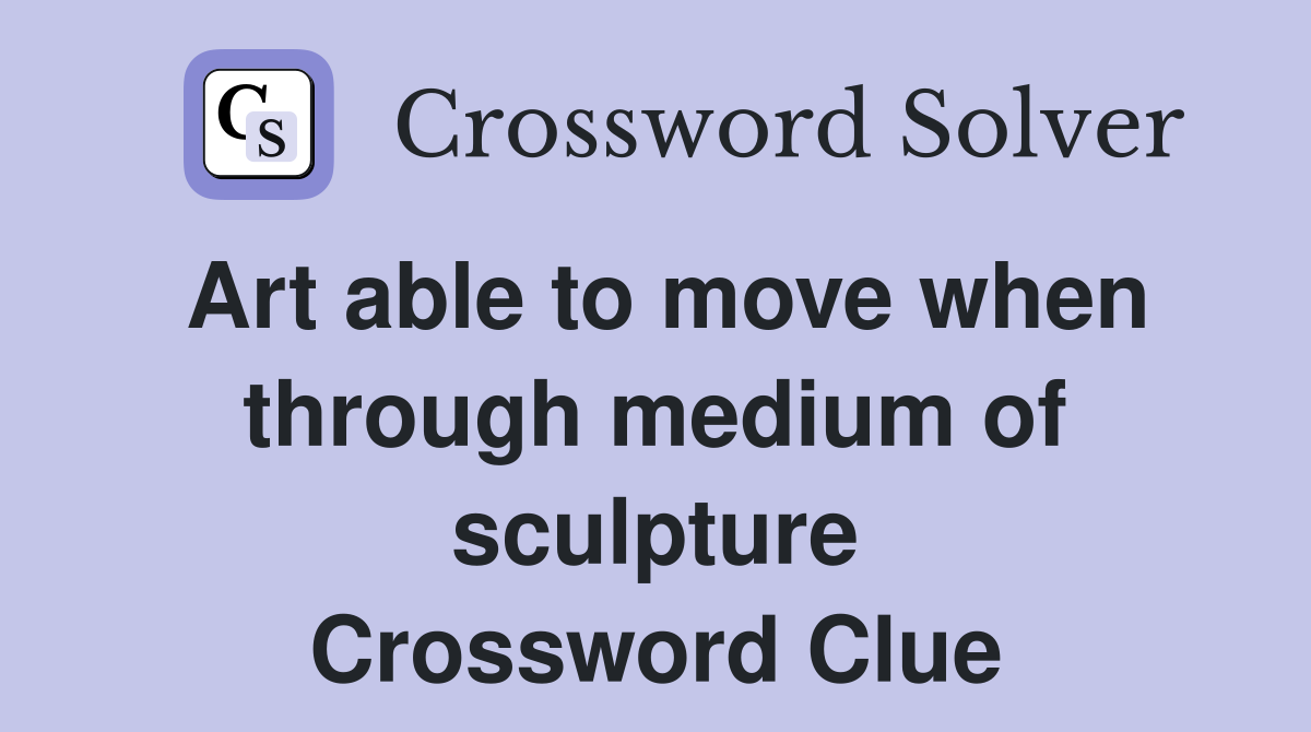 Art able to move when through medium of sculpture Crossword Clue