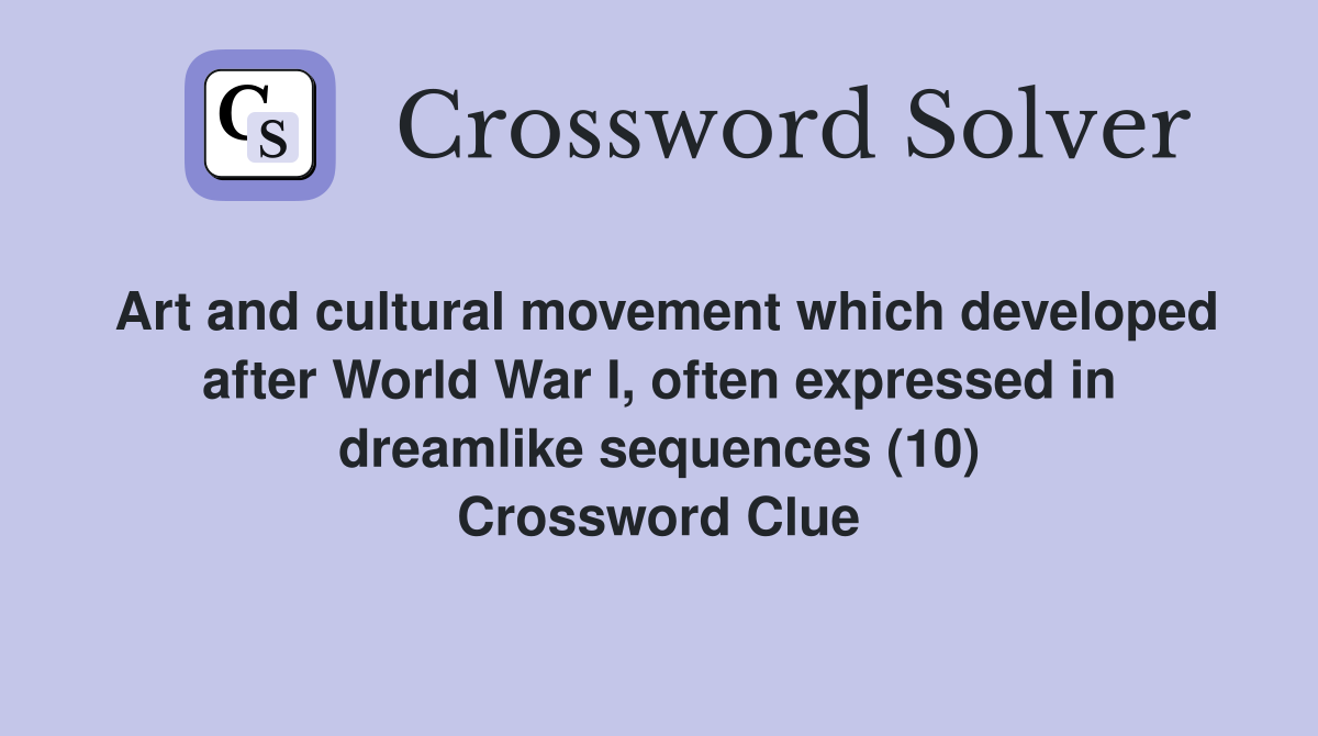 Art and cultural movement which developed after World War I, often expressed in dreamlike sequences (10) Crossword Clue