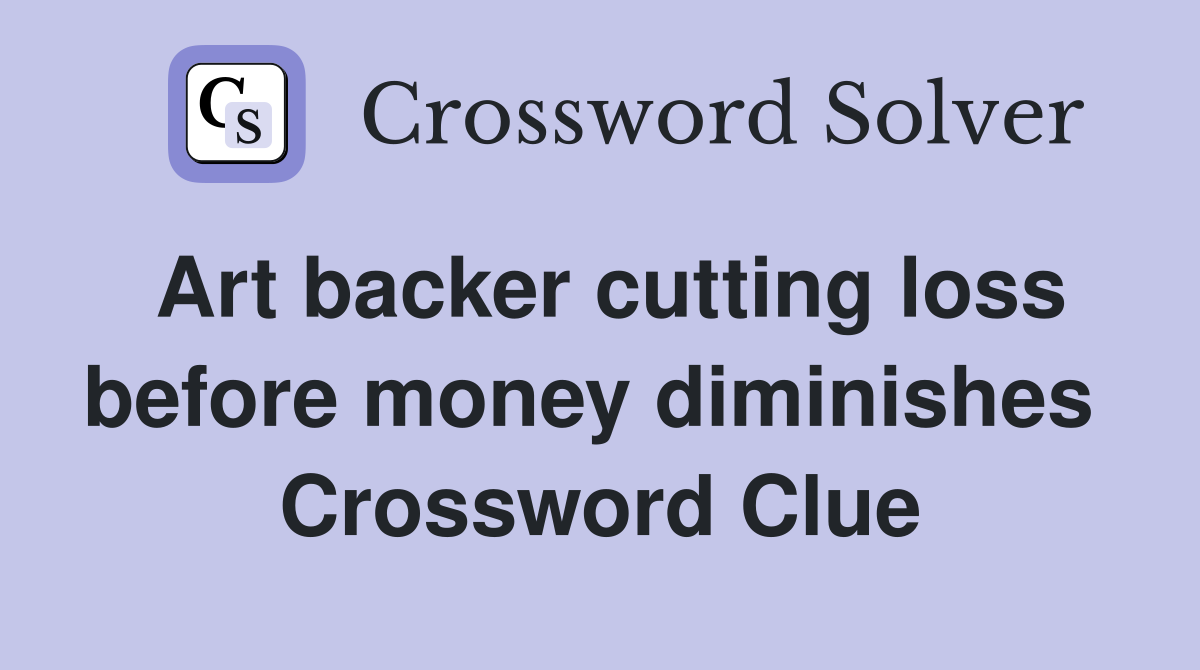 Art backer cutting loss before money diminishes  Crossword Clue