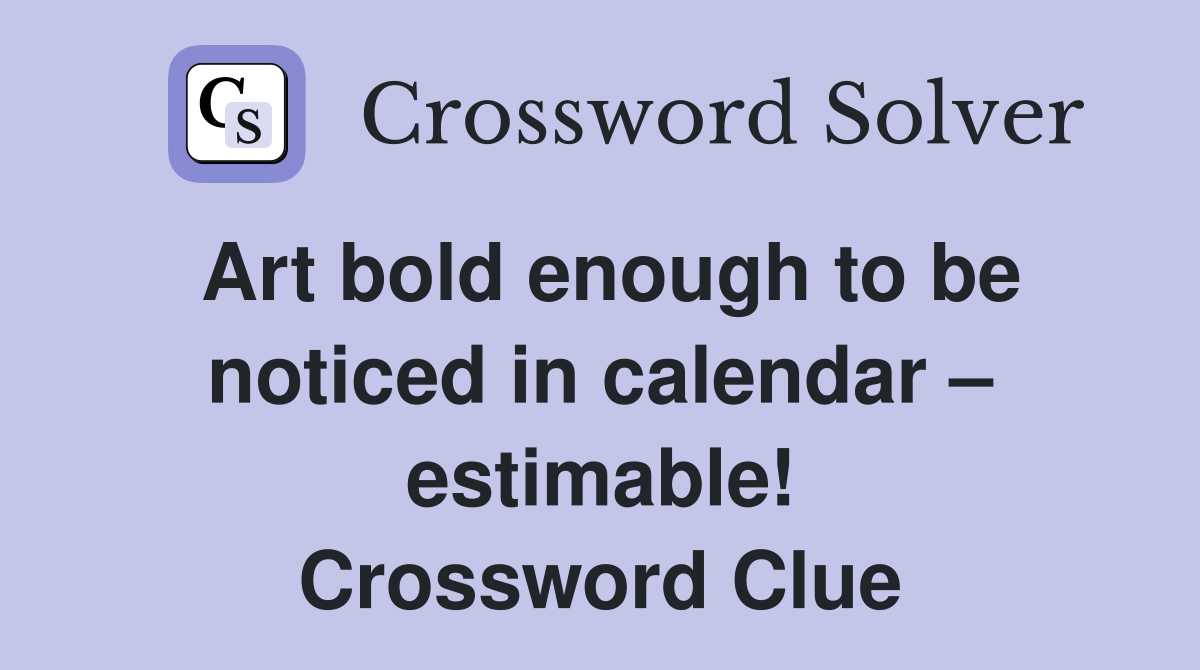 Art bold enough to be noticed in calendar – estimable! Crossword Clue