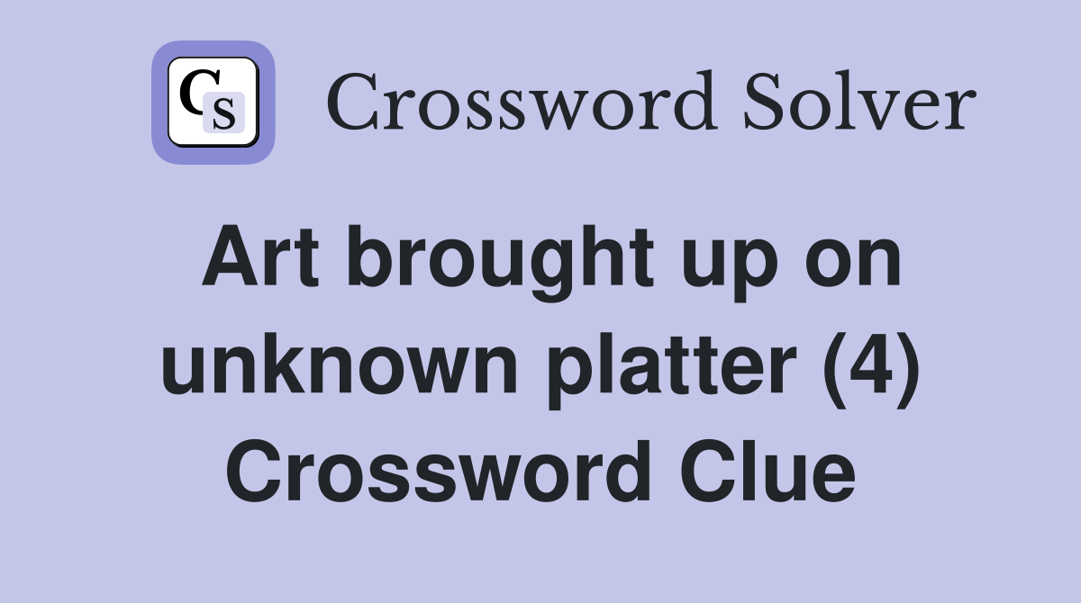 Art brought up on unknown platter (4) Crossword Clue