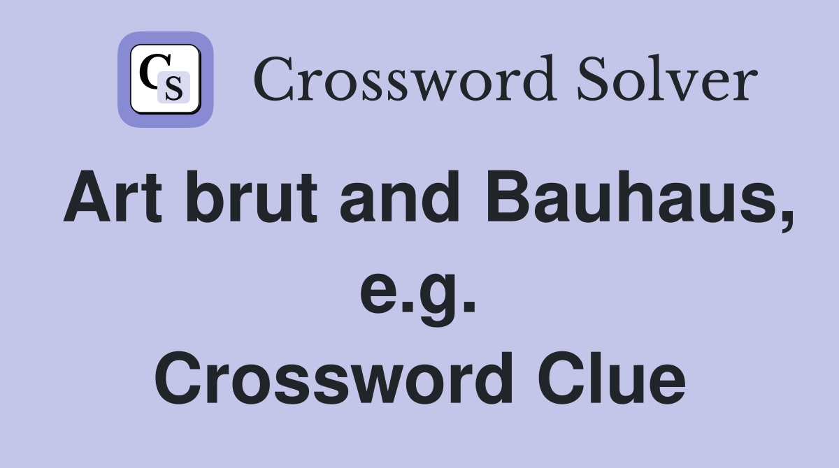 Art brut and Bauhaus, e.g. Crossword Clue