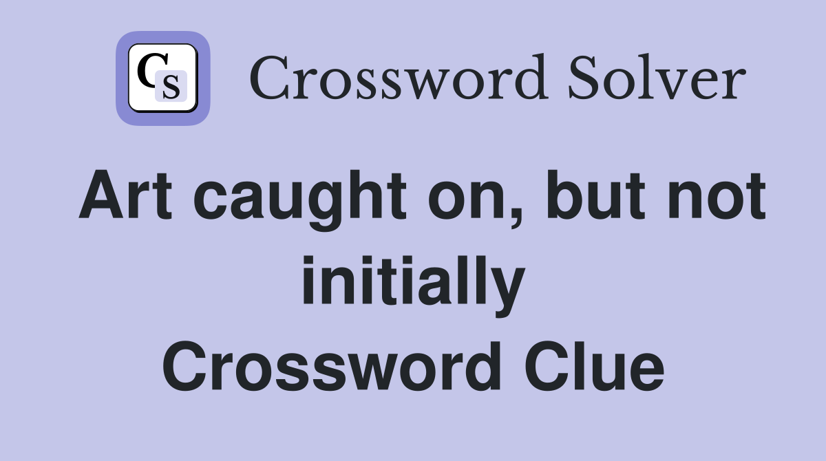 Art caught on, but not initially Crossword Clue