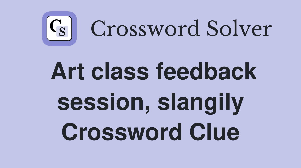 Art class feedback session, slangily Crossword Clue