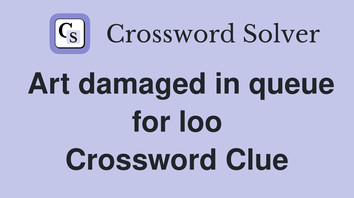 Art damaged in queue for loo Crossword Clue