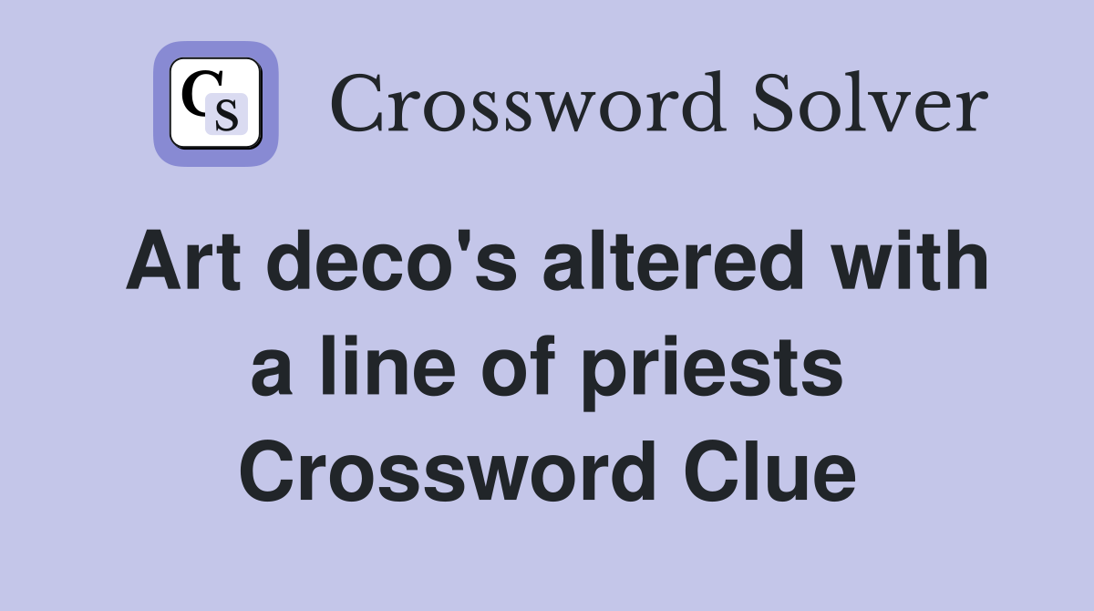 Art deco's altered with a line of priests Crossword Clue