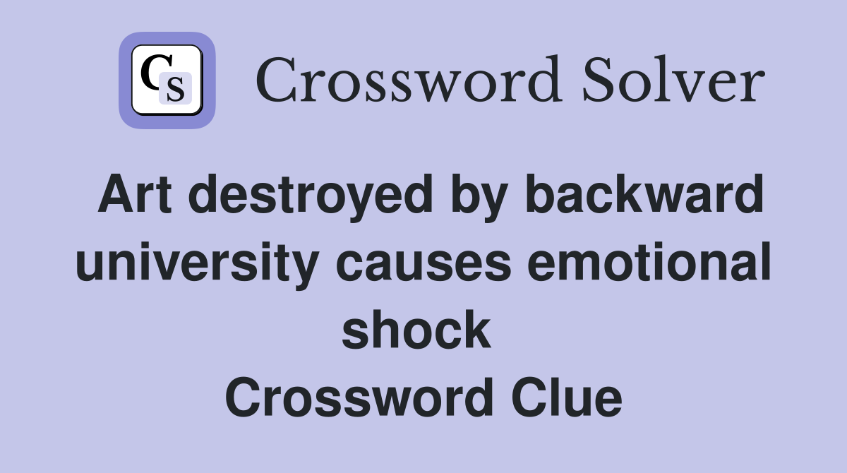 Art destroyed by backward university causes emotional shock  Crossword Clue