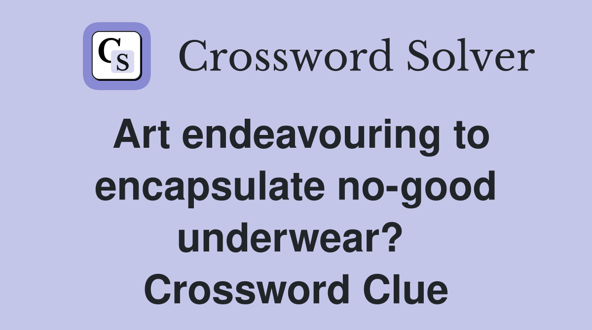 Art endeavouring to encapsulate no-good underwear?  Crossword Clue
