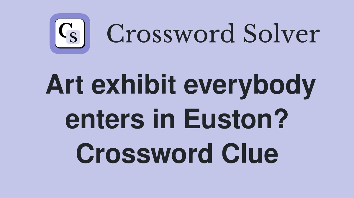 Art exhibit everybody enters in Euston? Crossword Clue