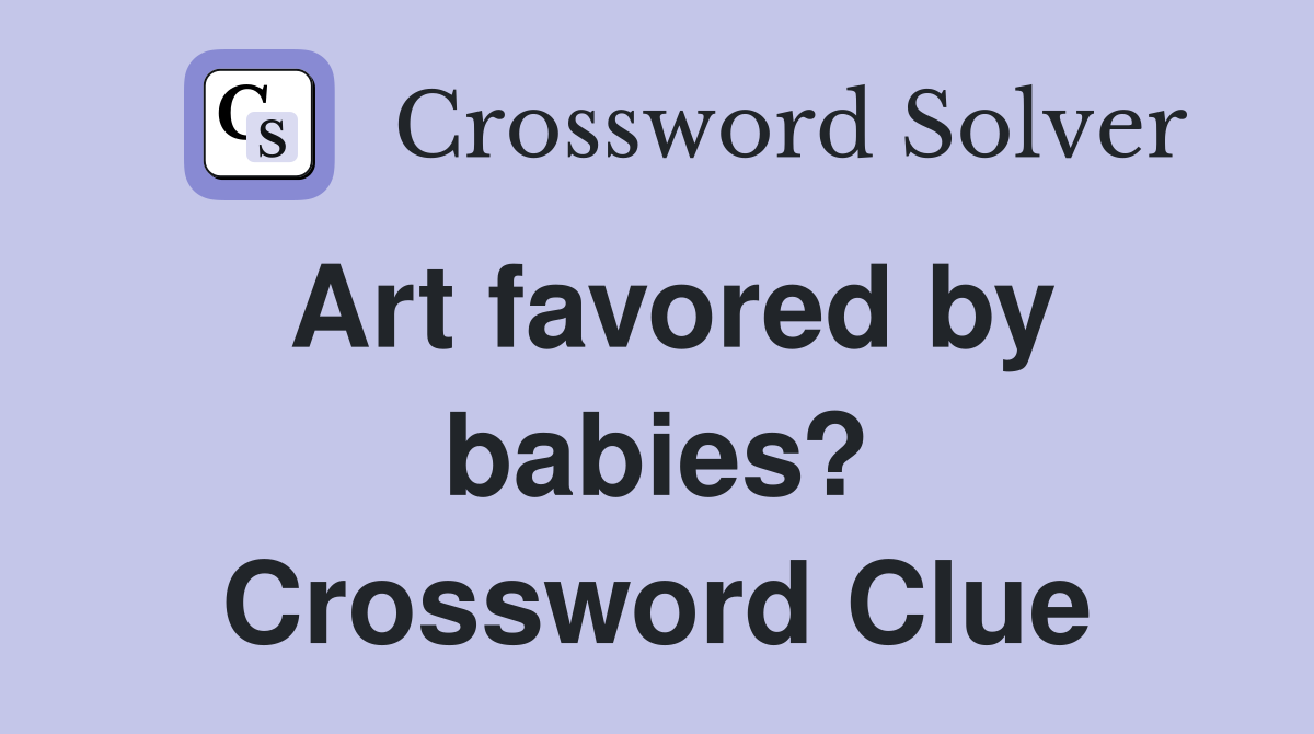 Art favored by babies? Crossword Clue