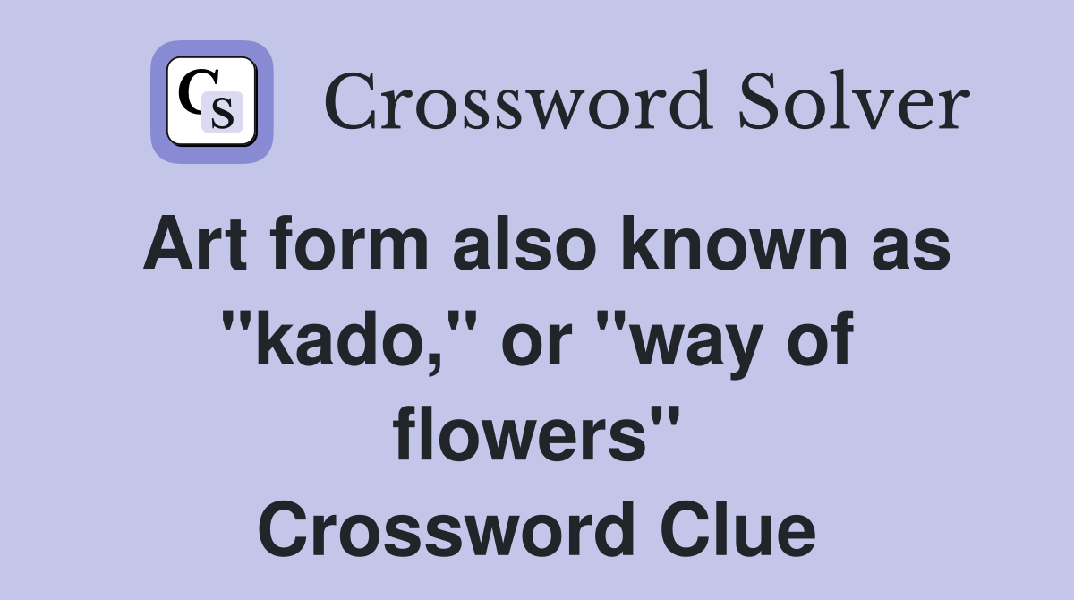 Art form also known as quot kado quot or quot way of flowers quot Crossword Clue