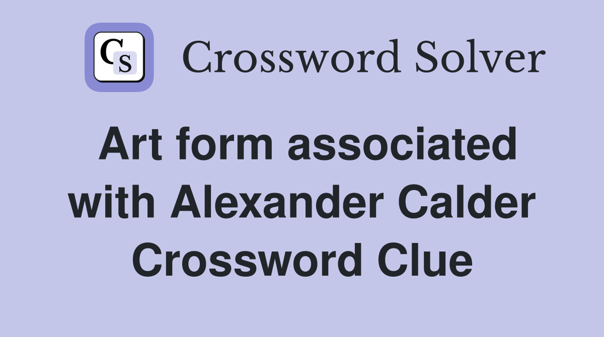 Art form associated with Alexander Calder Crossword Clue