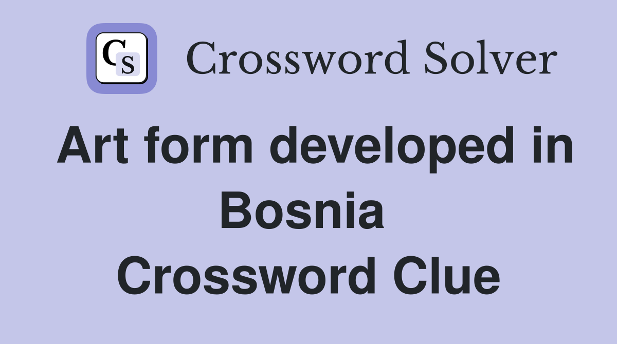 Art form developed in Bosnia  Crossword Clue