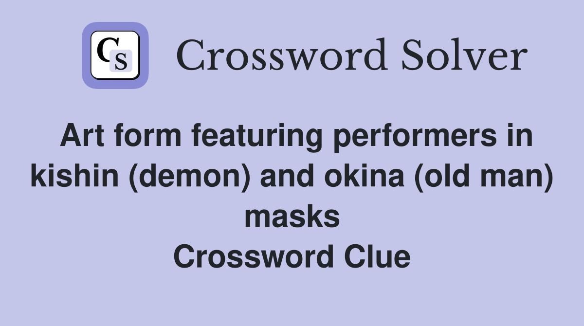 Art form featuring performers in kishin (demon) and okina (old man) masks Crossword Clue