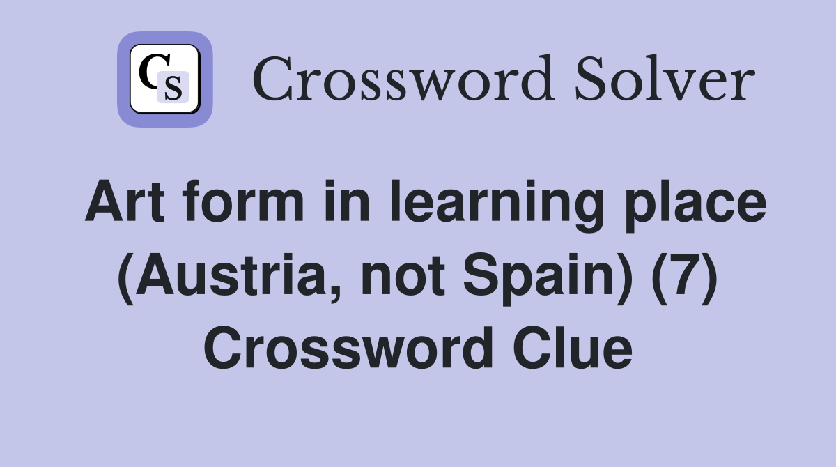 Art form in learning place (Austria, not Spain) (7) Crossword Clue