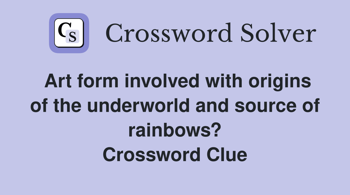 Art form involved with origins of the underworld and source of rainbows? Crossword Clue