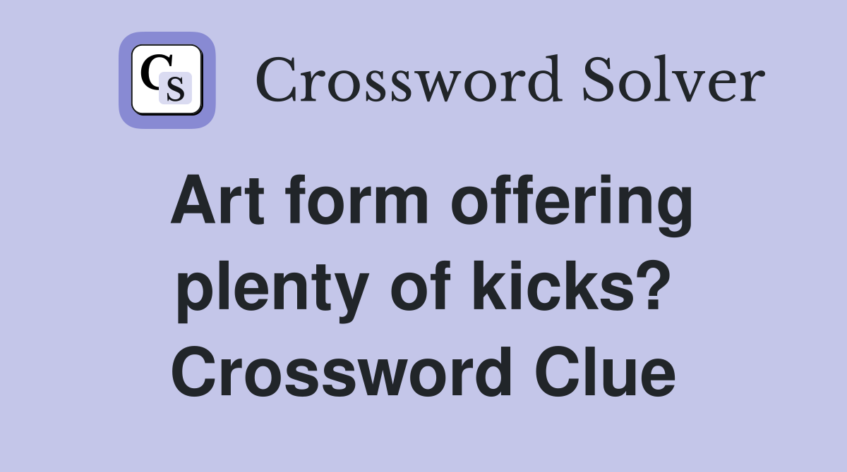 Art form offering plenty of kicks? Crossword Clue