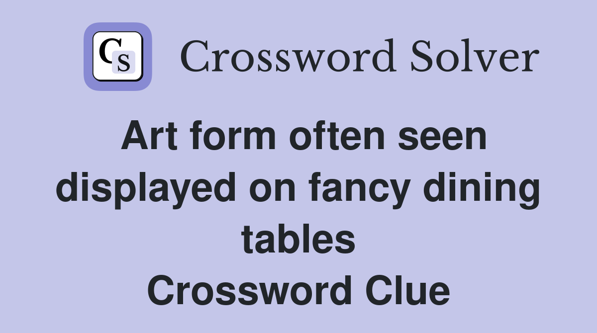 Art form often seen displayed on fancy dining tables Crossword Clue