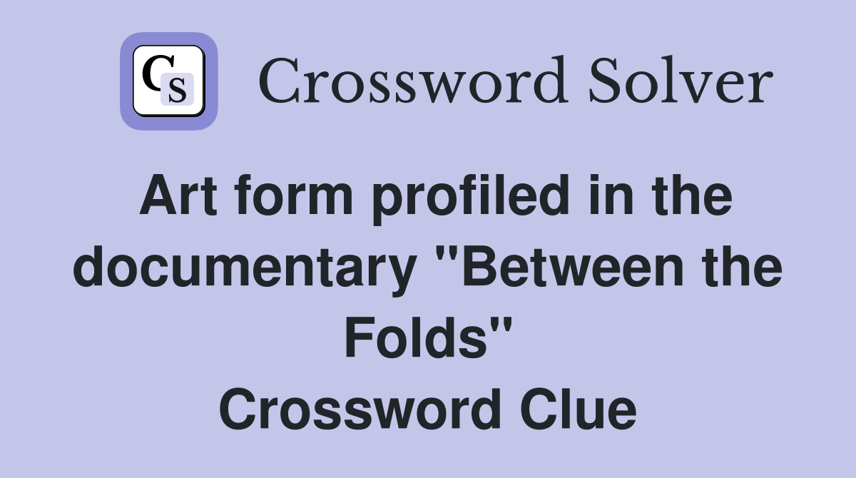Art form profiled in the documentary "Between the Folds" Crossword Clue