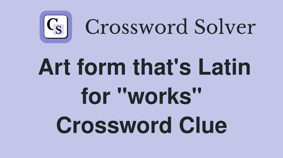 Art form that's Latin for "works" Crossword Clue