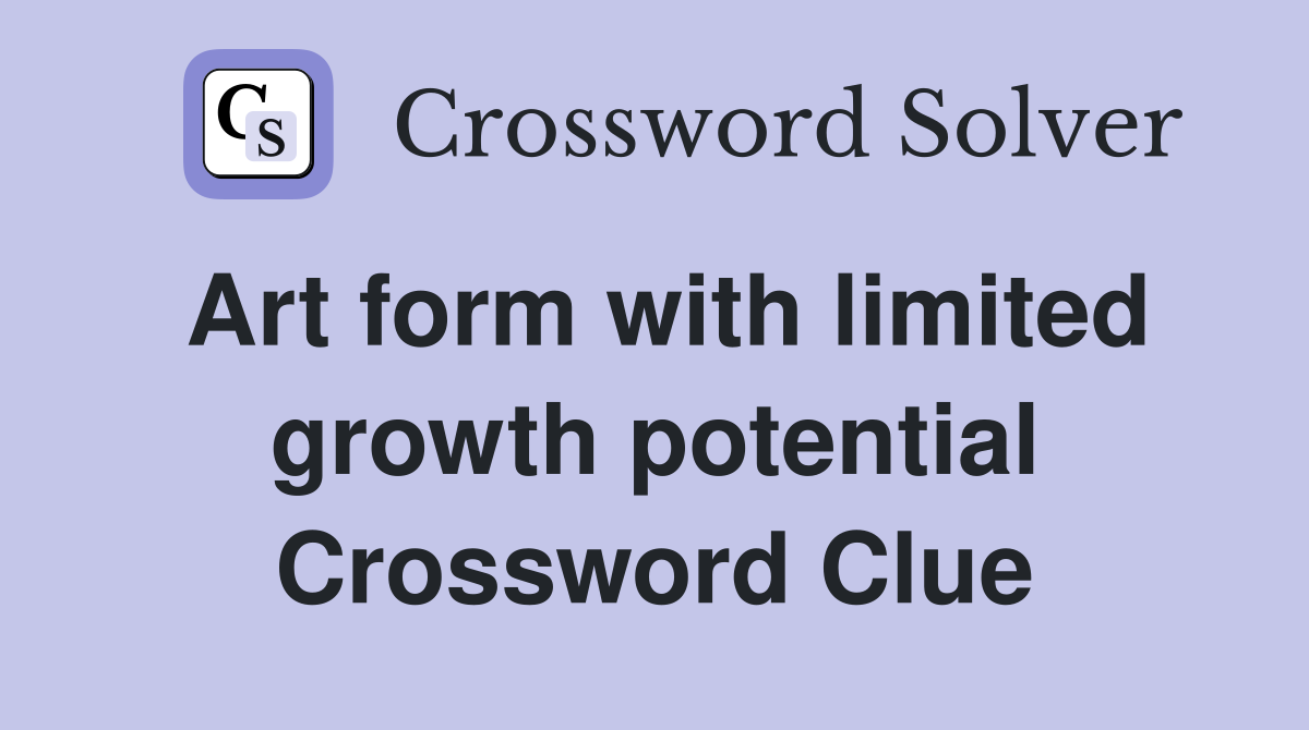 Art form with limited growth potential Crossword Clue