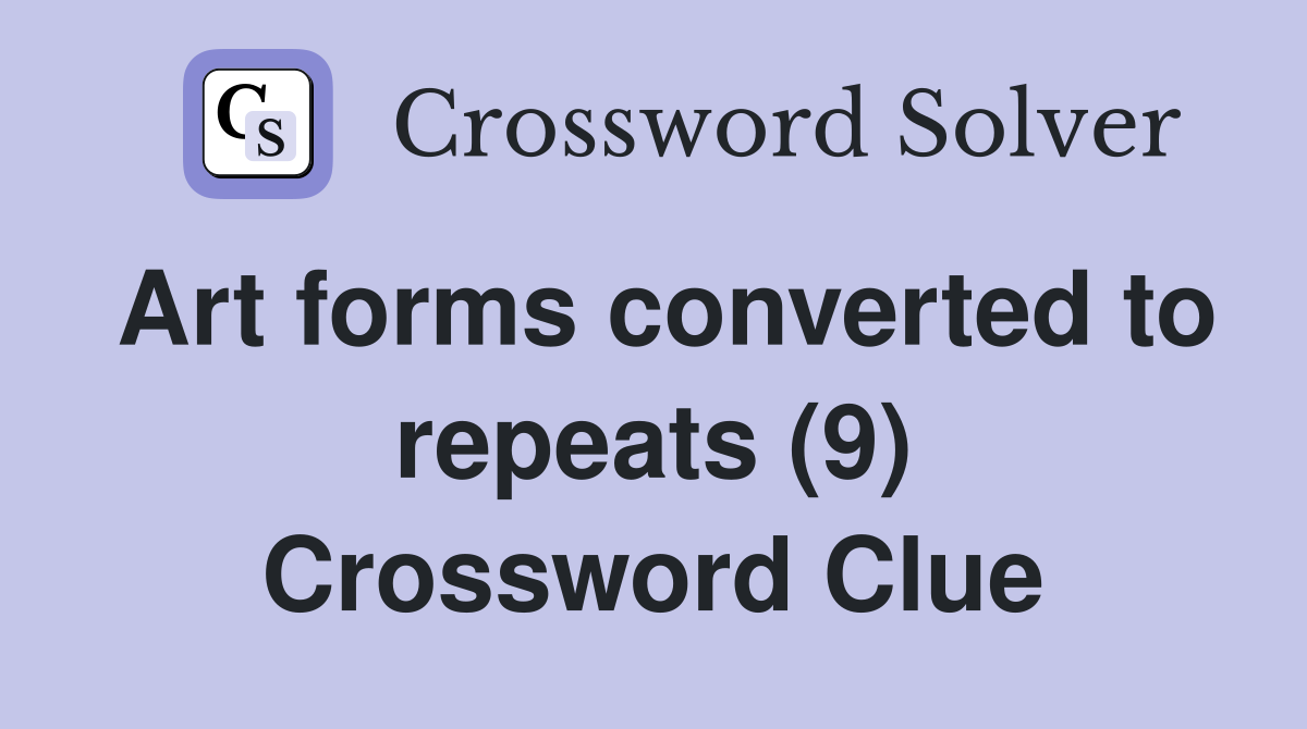 Art forms converted to repeats (9) Crossword Clue