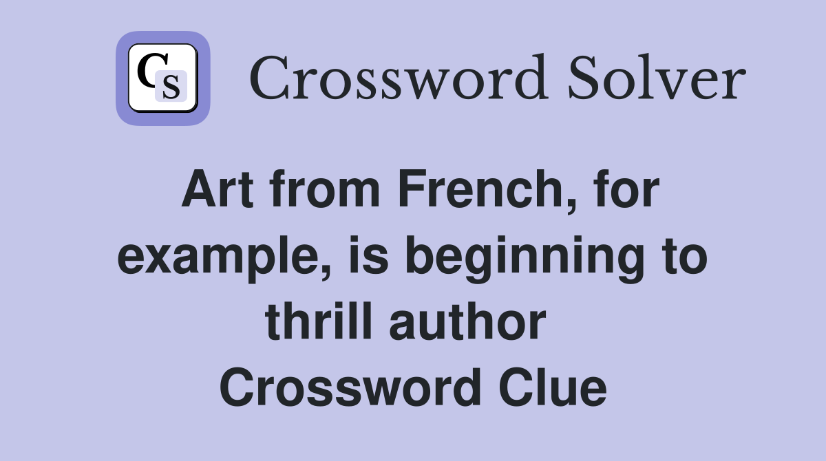 Art from French, for example, is beginning to thrill author  Crossword Clue