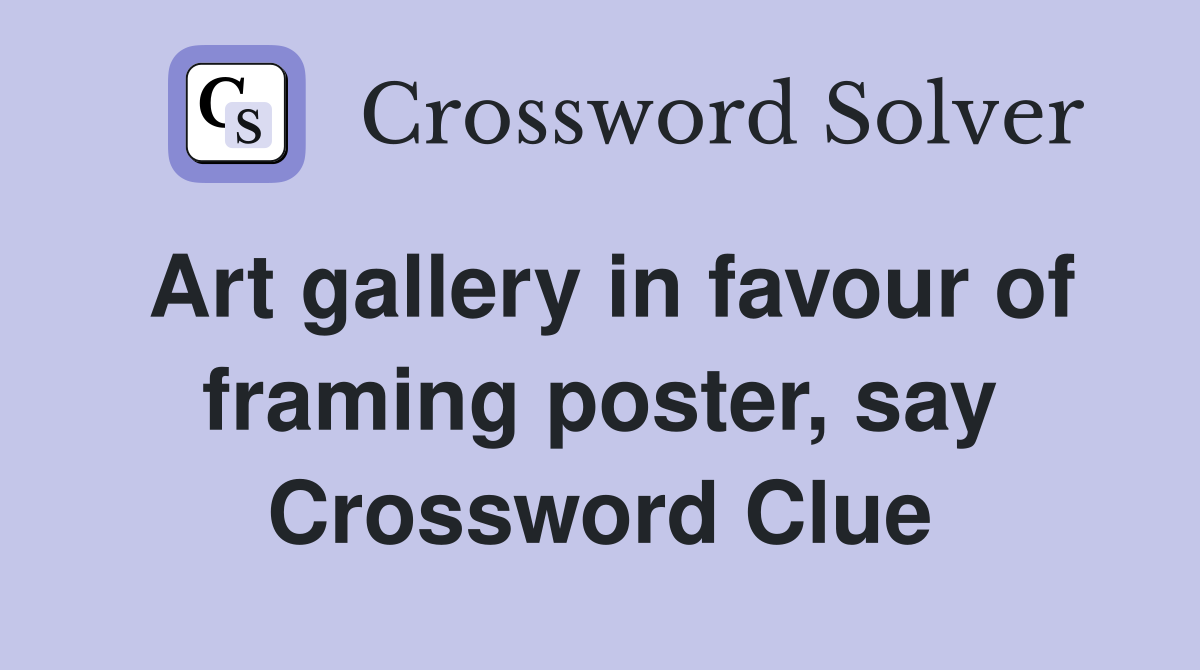 Art gallery in favour of framing poster, say Crossword Clue
